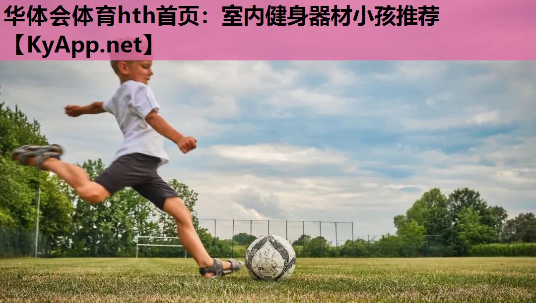 华体会体育hth首页：室内健身器材小孩推荐