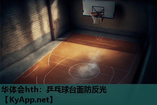 华体会hth：乒乓球台面防反光