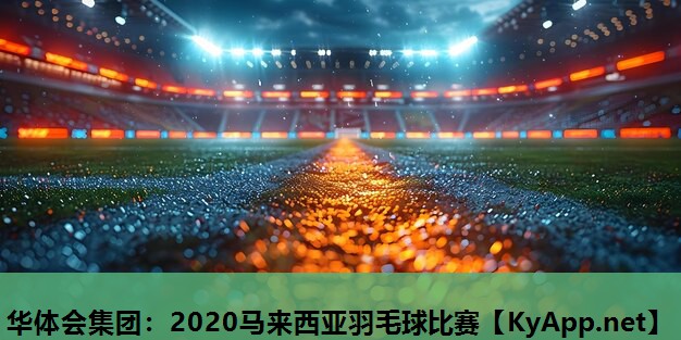 华体会集团：2020马来西亚羽毛球比赛