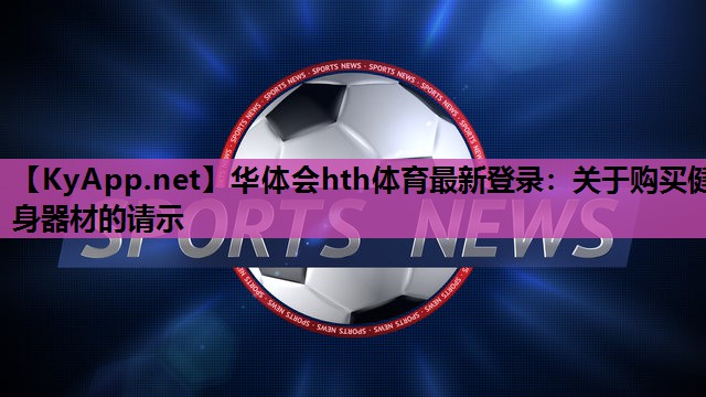 华体会hth体育最新登录：关于购买健身器材的请示