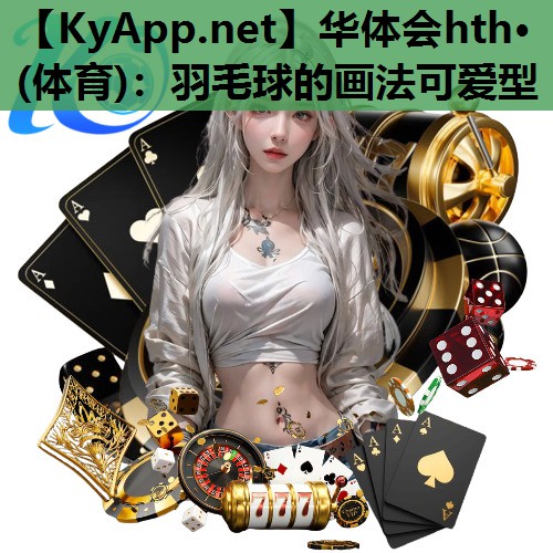 华体会hth·(体育)：羽毛球的画法可爱型