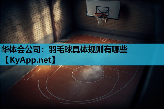 华体会公司：羽毛球具体规则有哪些