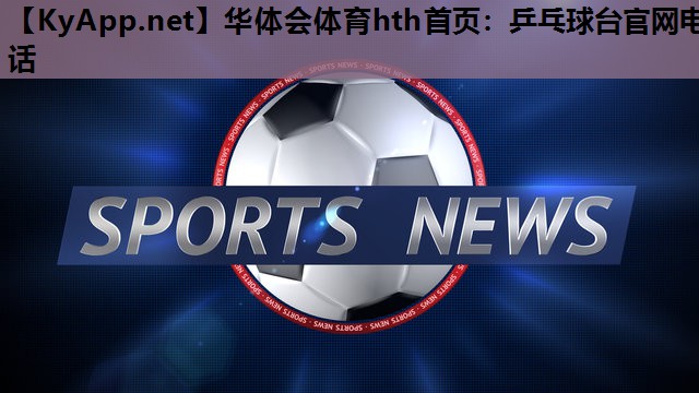 华体会体育hth首页：乒乓球台官网电话