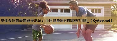 华体会体育最新登录地址：小区健身器材有哪些作用呢_